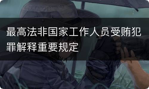 最高法非国家工作人员受贿犯罪解释重要规定