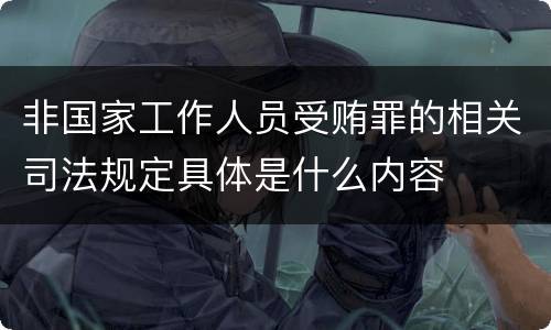 非国家工作人员受贿罪的相关司法规定具体是什么内容
