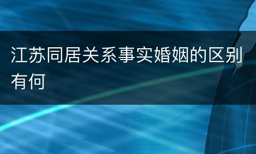 江苏同居关系事实婚姻的区别有何