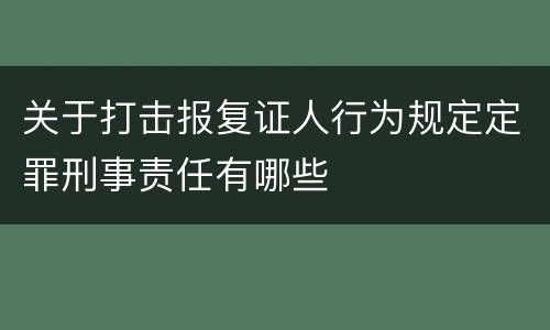 关于打击报复证人行为规定定罪刑事责任有哪些