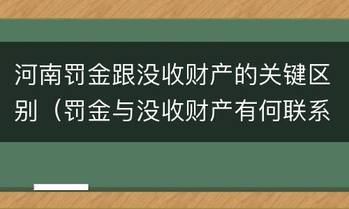 河南罚金跟没收财产的关键区别（罚金与没收财产有何联系和区别?）