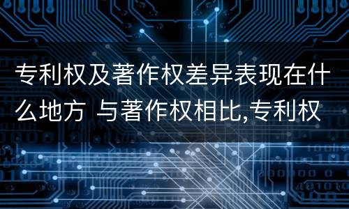 专利权及著作权差异表现在什么地方 与著作权相比,专利权有哪些特征