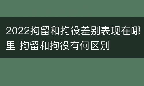 2022拘留和拘役差别表现在哪里 拘留和拘役有何区别
