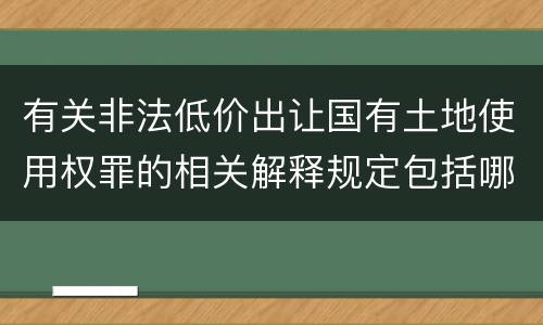 有关非法低价出让国有土地使用权罪的相关解释规定包括哪些重要内容