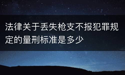 法律关于丢失枪支不报犯罪规定的量刑标准是多少