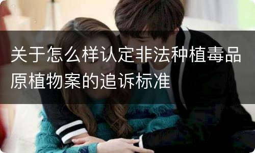 关于怎么样认定非法种植毒品原植物案的追诉标准