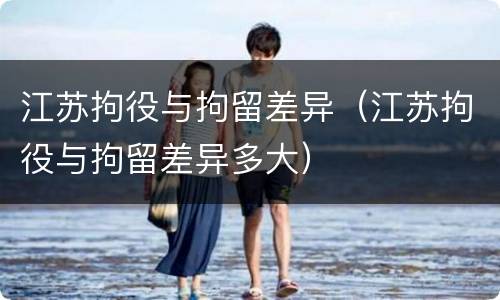 江苏拘役与拘留差异（江苏拘役与拘留差异多大）