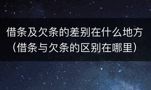 借条及欠条的差别在什么地方（借条与欠条的区别在哪里）