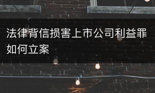 法律背信损害上市公司利益罪如何立案