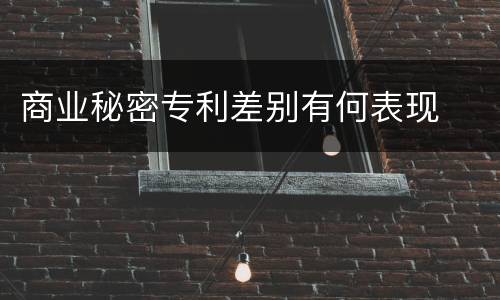 商业秘密专利差别有何表现