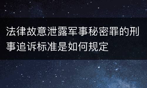 法律故意泄露军事秘密罪的刑事追诉标准是如何规定