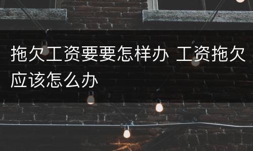 拖欠工资要要怎样办 工资拖欠应该怎么办