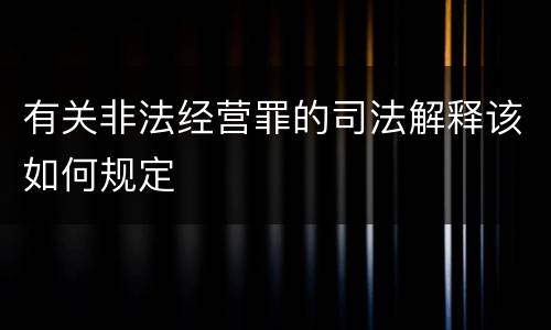 有关非法经营罪的司法解释该如何规定