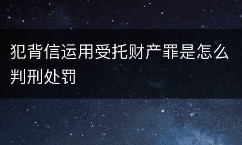 犯背信运用受托财产罪是怎么判刑处罚