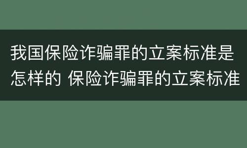 我国保险诈骗罪的立案标准是怎样的 保险诈骗罪的立案标准量刑
