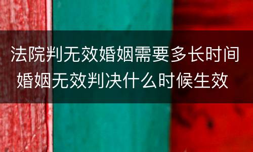 法院判无效婚姻需要多长时间 婚姻无效判决什么时候生效