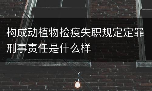 构成动植物检疫失职规定定罪刑事责任是什么样