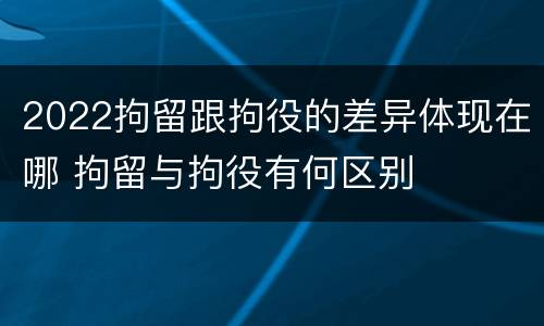 2022拘留跟拘役的差异体现在哪 拘留与拘役有何区别