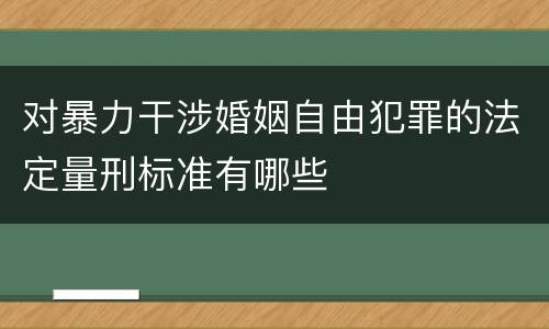 对暴力干涉婚姻自由犯罪的法定量刑标准有哪些