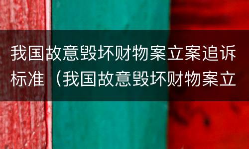 我国故意毁坏财物案立案追诉标准（我国故意毁坏财物案立案追诉标准是多少）
