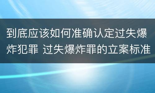 到底应该如何准确认定过失爆炸犯罪 过失爆炸罪的立案标准