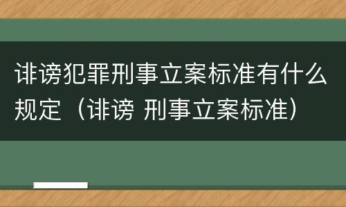 诽谤犯罪刑事立案标准有什么规定（诽谤 刑事立案标准）