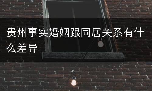 贵州事实婚姻跟同居关系有什么差异