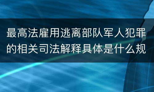 最高法雇用逃离部队军人犯罪的相关司法解释具体是什么规定