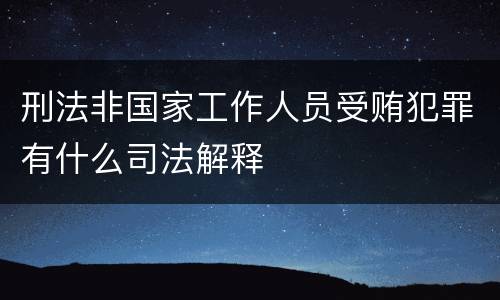 刑法非国家工作人员受贿犯罪有什么司法解释