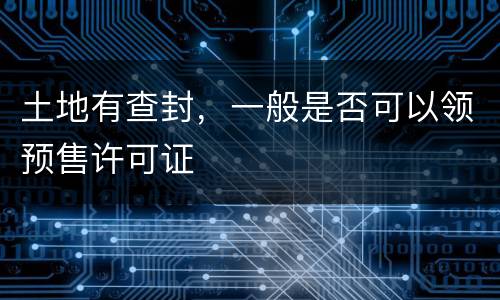 土地有查封，一般是否可以领预售许可证