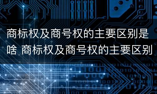 商标权及商号权的主要区别是啥 商标权及商号权的主要区别是啥呢