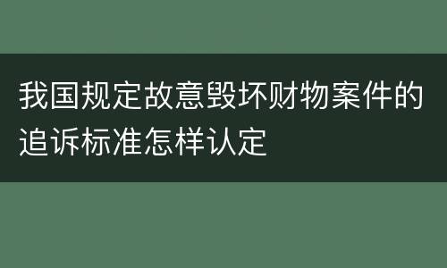 我国规定故意毁坏财物案件的追诉标准怎样认定