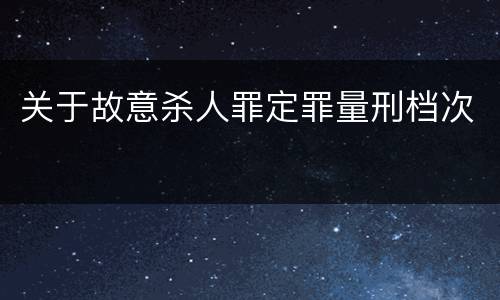 关于故意杀人罪定罪量刑档次
