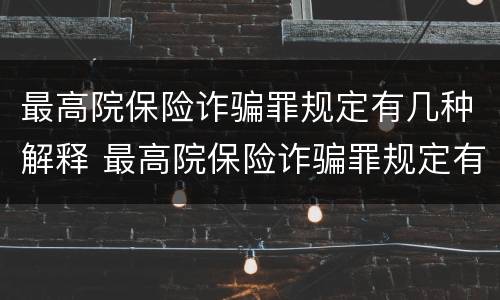最高院保险诈骗罪规定有几种解释 最高院保险诈骗罪规定有几种解释