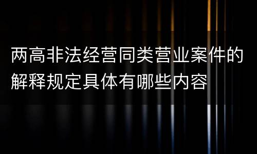 两高非法经营同类营业案件的解释规定具体有哪些内容