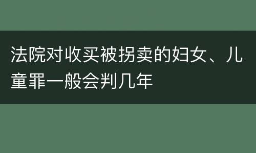 法院对收买被拐卖的妇女、儿童罪一般会判几年