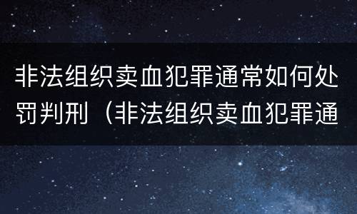 非法组织卖血犯罪通常如何处罚判刑（非法组织卖血犯罪通常如何处罚判刑多少年）