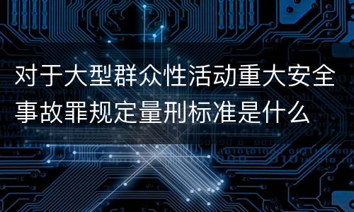 对于大型群众性活动重大安全事故罪规定量刑标准是什么