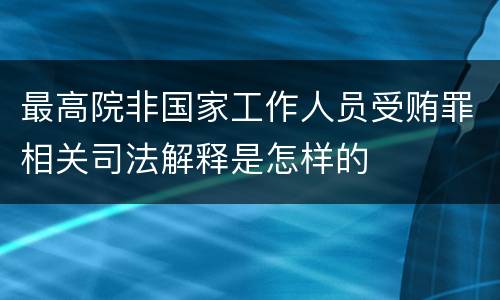 最高院非国家工作人员受贿罪相关司法解释是怎样的