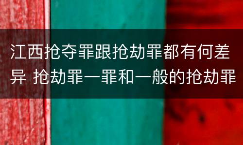 江西抢夺罪跟抢劫罪都有何差异 抢劫罪一罪和一般的抢劫罪