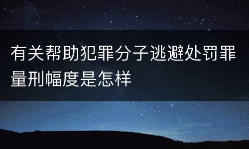 有关帮助犯罪分子逃避处罚罪量刑幅度是怎样