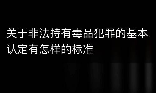 关于非法持有毒品犯罪的基本认定有怎样的标准