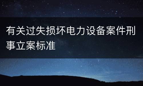 有关过失损坏电力设备案件刑事立案标准