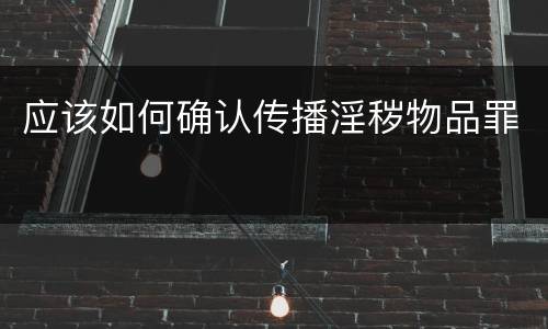 应该如何确认传播淫秽物品罪