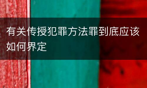 有关传授犯罪方法罪到底应该如何界定