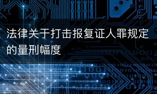 法律关于打击报复证人罪规定的量刑幅度