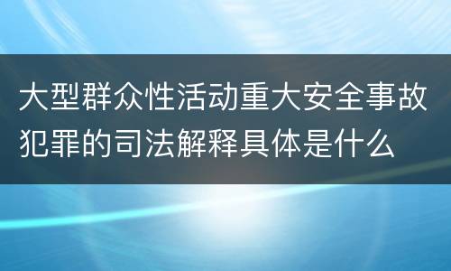 大型群众性活动重大安全事故犯罪的司法解释具体是什么