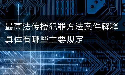最高法传授犯罪方法案件解释具体有哪些主要规定