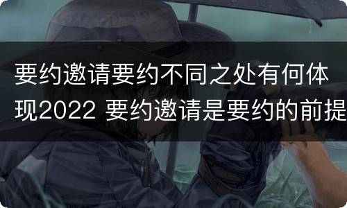 要约邀请要约不同之处有何体现2022 要约邀请是要约的前提