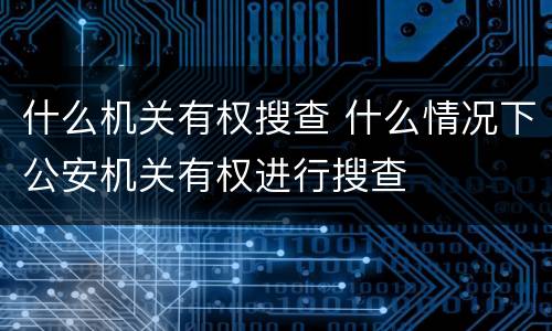 什么机关有权搜查 什么情况下公安机关有权进行搜查